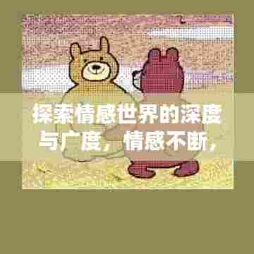 探索情感世界的深度与广度，情感不断，感悟万千