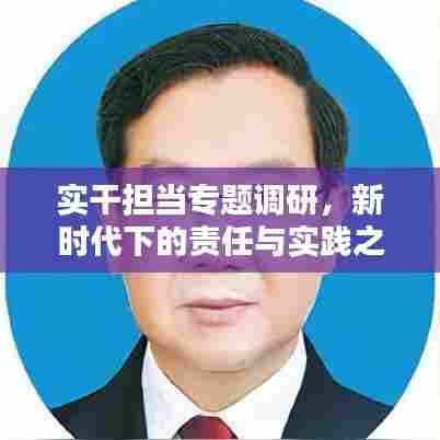 实干担当专题调研,新时代下的责任与实践之路探索