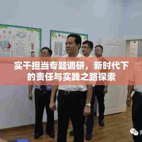 实干担当专题调研,新时代下的责任与实践之路探索