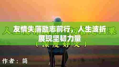 友情失落励志前行，人生波折展现坚韧力量