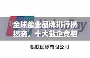 全球盐业品牌排行榜揭晓,十大盐企竞相角逐,谁拔头筹?