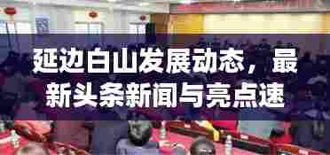 延边白山发展动态，最新头条新闻与亮点速览
