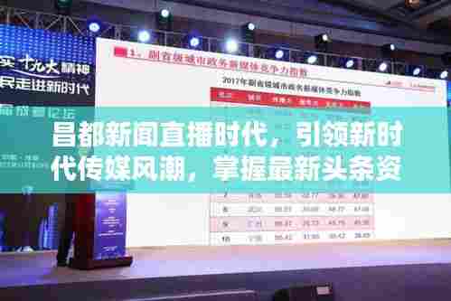 昌都新闻直播时代，引领新时代传媒风潮，掌握最新头条资讯