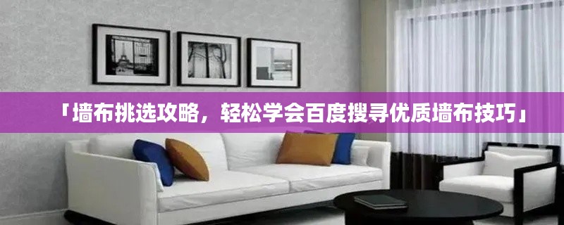 「墙布挑选攻略,轻松学会百度搜寻优质墙布技巧」
