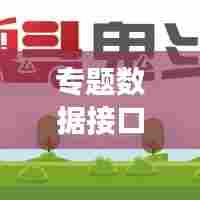 专题数据接口开发，构建高效数据交互桥梁，助力数字化转型！