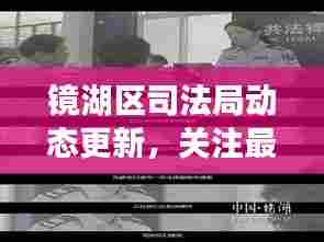 镜湖区司法局动态更新,关注最新资讯