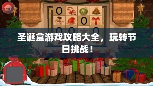 圣诞盒游戏攻略大全,玩转节日挑战!