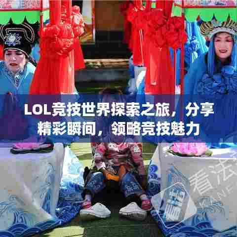 LOL竞技世界探索之旅，分享精彩瞬间，领略竞技魅力