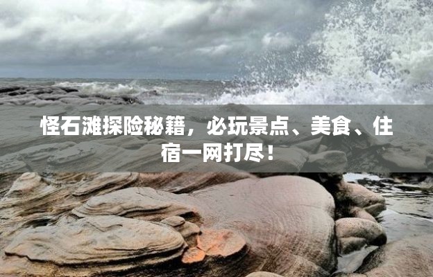 怪石滩探险秘籍,必玩景点、美食、住宿一网打尽!