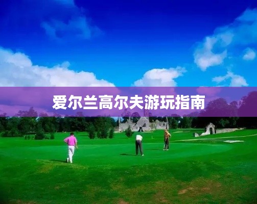 爱尔兰高尔夫游玩指南
