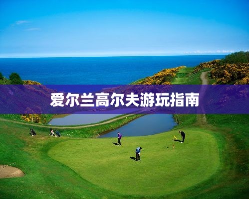 爱尔兰高尔夫游玩指南