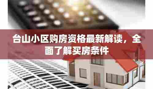 台山小区购房资格最新解读,全面了解买房条件