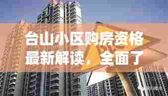 台山小区购房资格最新解读,全面了解买房条件