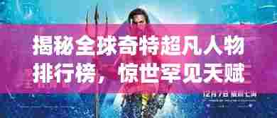 揭秘全球奇特超凡人物排行榜，惊世罕见天赋震撼心灵！