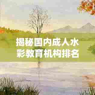 揭秘国内成人水彩教育机构排名榜前十,专业实力大比拼!