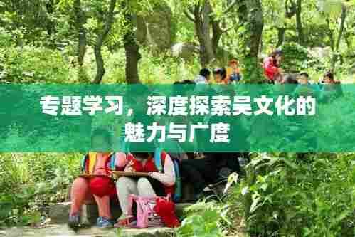 专题学习，深度探索吴文化的魅力与广度