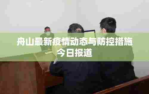 舟山最新疫情动态与防控措施今日报道