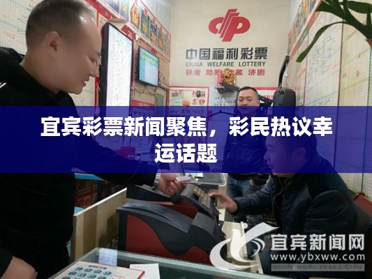 宜宾彩票新闻聚焦,彩民热议幸运话题