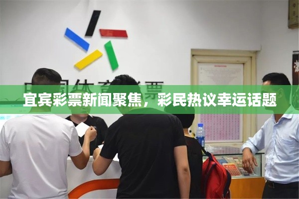 宜宾彩票新闻聚焦,彩民热议幸运话题