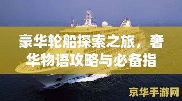 豪华轮船探索之旅，奢华物语攻略与必备指南