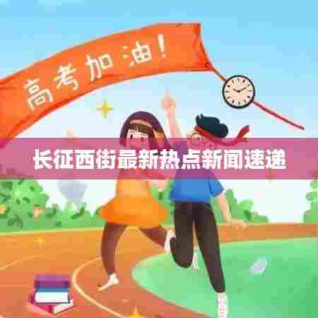 长征西街最新热点新闻速递