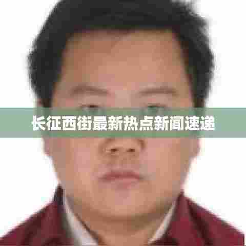 长征西街最新热点新闻速递
