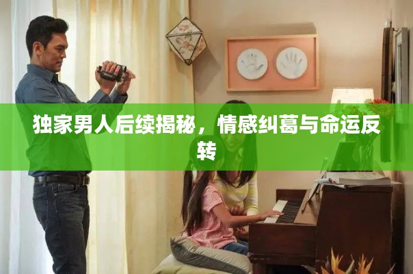 独家男人后续揭秘，情感纠葛与命运反转