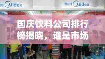 国庆饮料公司排行榜揭晓，谁是市场翘楚？