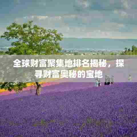 全球财富聚集地排名揭秘,探寻财富奥秘的宝地