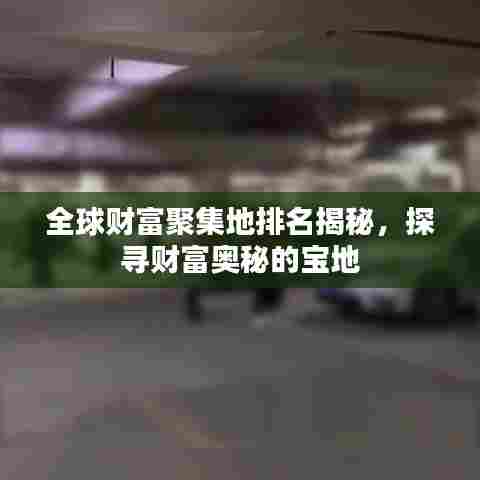 全球财富聚集地排名揭秘,探寻财富奥秘的宝地