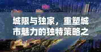 城限与独家,重塑城市魅力的独特策略之道