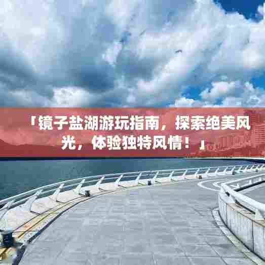 「镜子盐湖游玩指南，探索绝美风光，体验独特风情！」