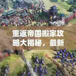 重返帝国搬家攻略大揭秘,最新指南助你轻松上手,顺利搬家!