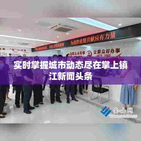 实时掌握城市动态尽在掌上镇江新闻头条