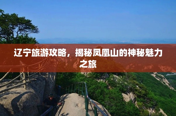辽宁旅游攻略,揭秘凤凰山的神秘魅力之旅