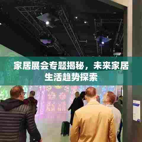 家居展会专题揭秘,未来家居生活趋势探索