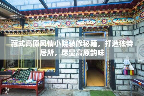 藏式高原风情小院装修秘籍，打造独特居所，尽显高原韵味