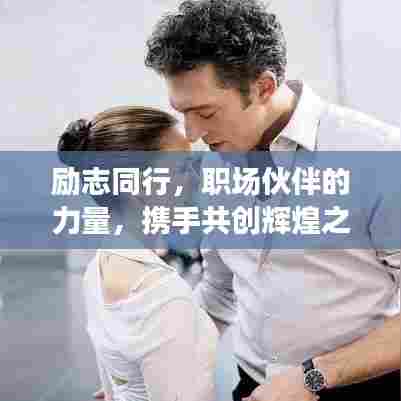 励志同行,职场伙伴的力量,携手共创辉煌之路