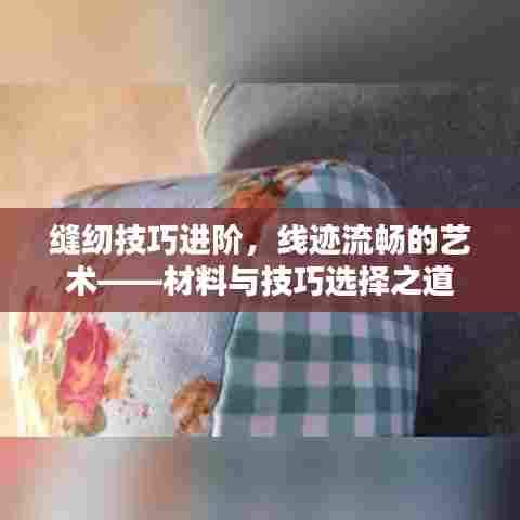 缝纫技巧进阶，线迹流畅的艺术——材料与技巧选择之道