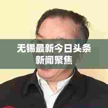 无锡最新今日头条新闻聚焦