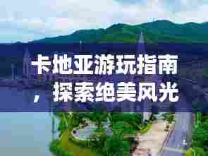 卡地亚游玩指南,探索绝美风光,尽享奢华之旅!