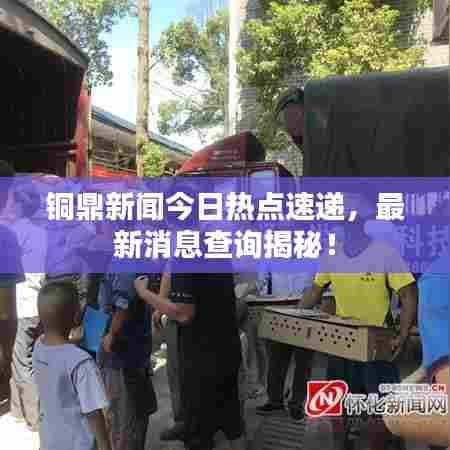 铜鼎新闻今日热点速递,最新消息查询揭秘!