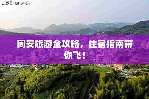 同安旅游全攻略，住宿指南带你飞！
