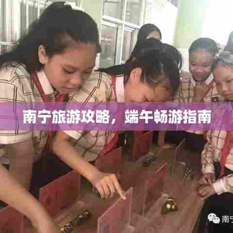 南宁旅游攻略,端午畅游指南