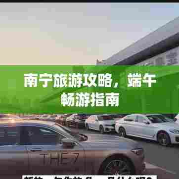 南宁旅游攻略,端午畅游指南