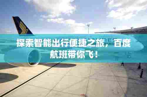探索智能出行便捷之旅,百度航班带你飞!