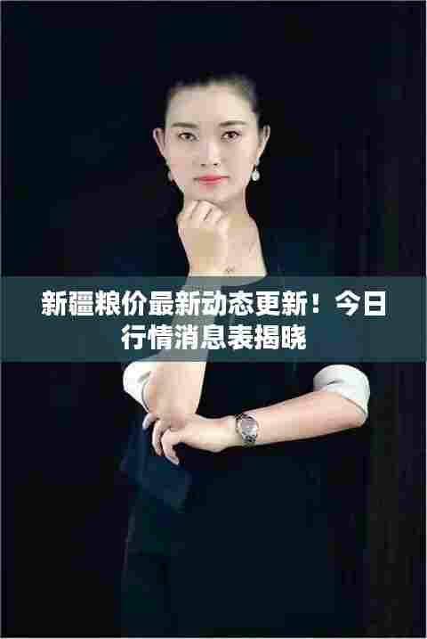 新疆粮价最新动态更新!今日行情消息表揭晓