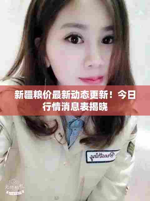 新疆粮价最新动态更新!今日行情消息表揭晓