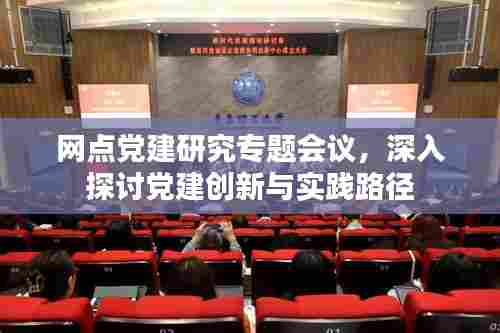 网点党建研究专题会议，深入探讨党建创新与实践路径
