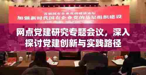 网点党建研究专题会议,深入探讨党建创新与实践路径